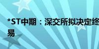 *ST中期：深交所拟决定终止公司股票上市交易