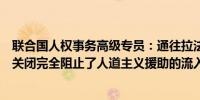 联合国人权事务高级专员：通往拉法的两个加沙过境点已被关闭完全阻止了人道主义援助的流入