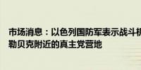 市场消息：以色列国防军表示战斗机袭击了黎巴嫩东北部巴勒贝克附近的真主党营地
