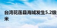 台湾花莲县海域发生5.2级地震震源深度25千米