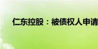 仁东控股：被债权人申请重整及预重整