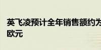 英飞凌预计全年销售额约为 147 亿至 155 亿欧元