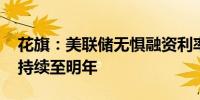 花旗：美联储无惧融资利率短暂飙升 缩表将持续至明年