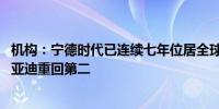 机构：宁德时代已连续七年位居全球动力电池装车量榜首 比亚迪重回第二