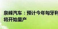 泉峰汽车：预计今年匈牙利生产基地部分产线将开始量产