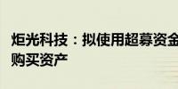 炬光科技：拟使用超募资金及自有、自筹资金购买资产