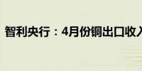 智利央行：4月份铜出口收入为41.86亿美元