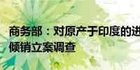 商务部：对原产于印度的进口氯氰菊酯进行反倾销立案调查