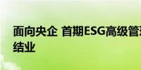 面向央企 首期ESG高级管理人才专题培训班结业