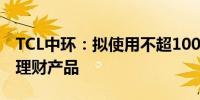 TCL中环：拟使用不超100亿元自有资金购买理财产品