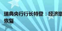 瑞典央行行长特登：经济增长预计将在下半年恢复