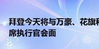 拜登今天将与万豪、花旗和EVERCORE的首席执行官会面