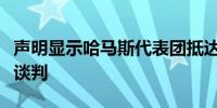 声明显示哈马斯代表团抵达开罗跟进加沙停火谈判