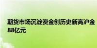 期货市场沉淀资金创历史新高沪金“称王”近一月“吸金”88亿元