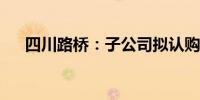 四川路桥：子公司拟认购私募基金份额