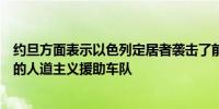 约旦方面表示以色列定居者袭击了前往北加沙埃雷兹过境点的人道主义援助车队