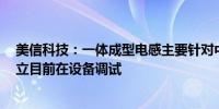 美信科技：一体成型电感主要针对中高端市场产线4月已建立目前在设备调试