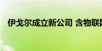 伊戈尔成立新公司 含物联网技术研发业务