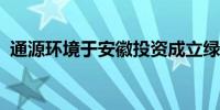 通源环境于安徽投资成立绿碳科技合伙企业