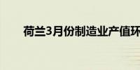 荷兰3月份制造业产值环比下降1.5%