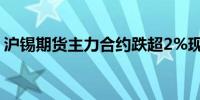 沪锡期货主力合约跌超2%现报257930元/吨