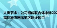 大禹节水：公司组成联合体中标2024年河南省濮阳县5万亩高标准农田示范区建设项目