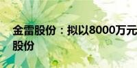 金雷股份：拟以8000万元-1.2亿元回购公司股份