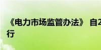 《电力市场监管办法》 自2024年6月1日起施行