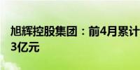 旭辉控股集团：前4月累计合同销售金额141.3亿元