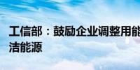 工信部：鼓励企业调整用能结构使用光伏等清洁能源