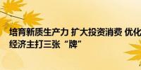 培育新质生产力 扩大投资消费 优化营商环境 各地二季度拼经济主打三张“牌”