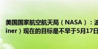 美国国家航空航天局（NASA）：波音“星际客机”（Starliner）现在的目标是不早于5月17日进行试飞