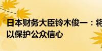 日本财务大臣铃木俊一：将适当运用财政政策以保护公众信心