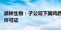 派林生物：子公司下属鸡西浆站获得单采血浆许可证