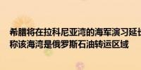 希腊将在拉科尼亚湾的海军演习延长至5月19日有媒体报道称该海湾是俄罗斯石油转运区域