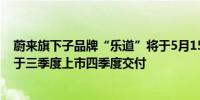 蔚来旗下子品牌“乐道”将于5月15日品牌发布首款车型将于三季度上市四季度交付