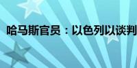 哈马斯官员：以色列以谈判为掩护袭击拉法