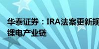 华泰证券：IRA法案更新规则和定义利好中国锂电产业链