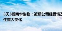 5天3板南华生物：近期公司经营情况及内外部经营环境未发生重大变化