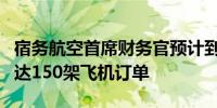 宿务航空首席财务官预计到第二季度将宣布多达150架飞机订单