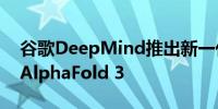谷歌DeepMind推出新一代药物研发AI模型AlphaFold 3