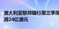 澳大利亚联邦银行第三季度未经审计法定净利润24亿澳元