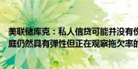 美联储库克：私人信贷可能并没有伤害到金融系统的韧性家庭仍然具有弹性但正在观察拖欠率的上升