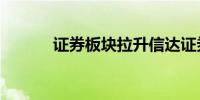 证券板块拉升信达证券涨超5%