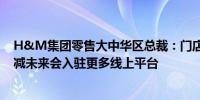 H&M集团零售大中华区总裁：门店数量会根据实际情况增减未来会入驻更多线上平台