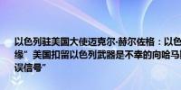 以色列驻美国大使迈克尔‧赫尔佐格：以色列接近将哈马斯推向“崩溃边缘”美国扣留以色列武器是不幸的向哈马斯和以色列的敌人发出了“错误信号”