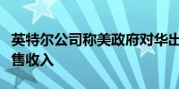 英特尔公司称美政府对华出口限制将打击其销售收入