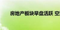 房地产板块早盘活跃 空港股份2连板