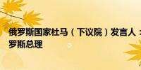 俄罗斯国家杜马（下议院）发言人：普京任命米舒斯京为俄罗斯总理