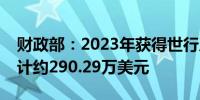 财政部：2023年获得世行及亚行利费减免共计约290.29万美元
